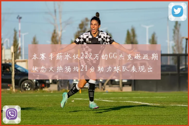 本赛季薪水仅222万的GG杰克逊近期状态火热场均21分助力球队表现出色