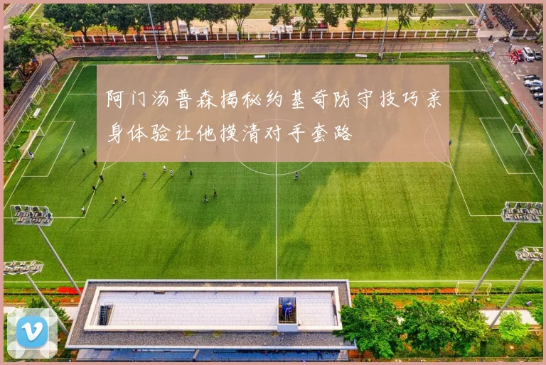 阿门汤普森揭秘约基奇防守技巧亲身体验让他摸清对手套路